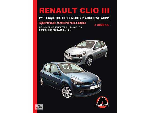 Руководство по ремонту и эксплуатации renault clio iii, модели с 2005 года выпуска, оборудованные бензиновыми и дизельными двигателями